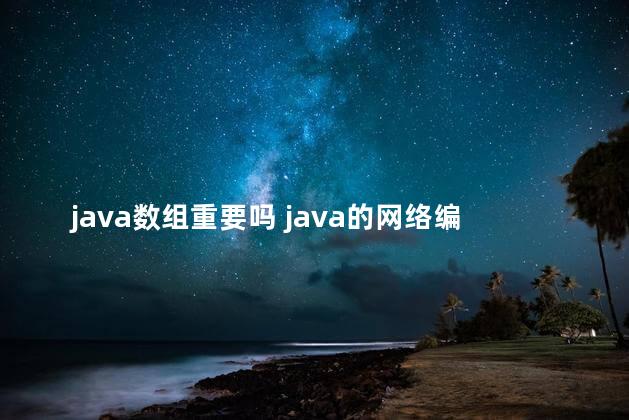 java数组重要吗 java的网络编程重要吗